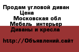 Продам угловой диван  › Цена ­ 140 000 - Московская обл. Мебель, интерьер » Диваны и кресла   
